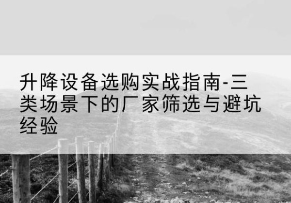 邱县移动式升降机厂家推荐-升降设备选购实战指南-三类场景下的厂家筛选与避坑经验