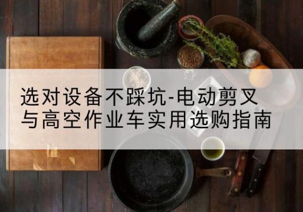 邱县电动剪叉升降平台怎么选-选对设备不踩坑-电动剪叉与高空作业车实用选购指南