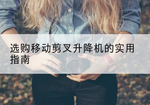 邱县移动剪叉升降机怎么选-选购移动剪叉升降机的实用指南